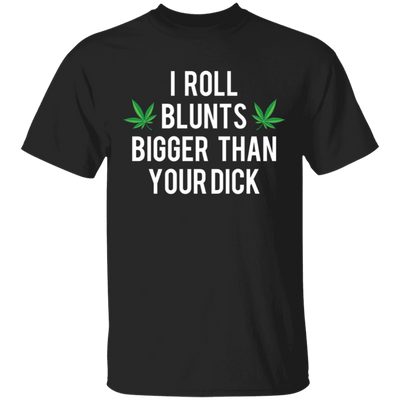I Roll Blunts Bigger Than Your Dick T-Shirt