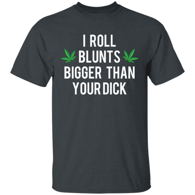 I Roll Blunts Bigger Than Your Dick T-Shirt