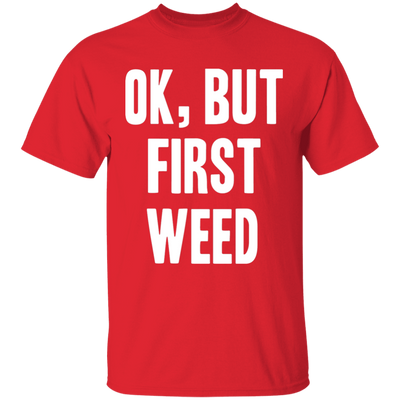 OK BUT FIRST WEED T-Shirt